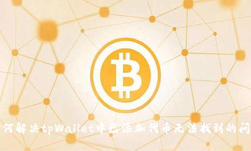 如何解决tpWallet中已添加代币无法找到的问题
