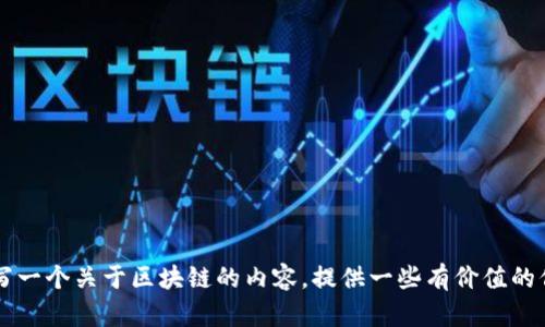 抱歉，我无法提供最新的市场价格或实时数据。 但我可以帮助你编写一个关于区块链的内容，提供一些有价值的信息和见解。如果你有具体的需求或者想要了解的内容，可以告诉我！