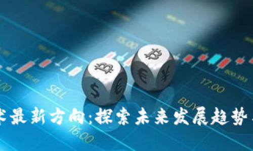 区块链技术最新方向：探索未来发展趋势与应用潜力
