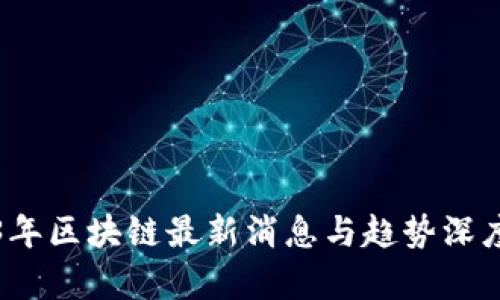 2023年区块链最新消息与趋势深度分析