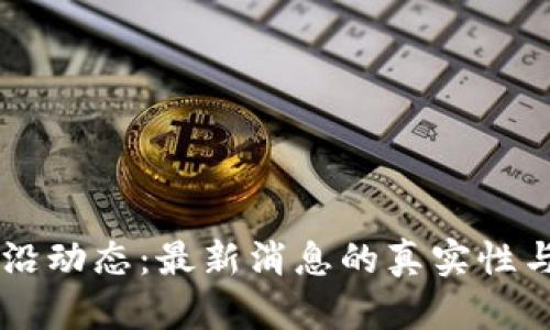 区块链前沿动态：最新消息的真实性与未来展望