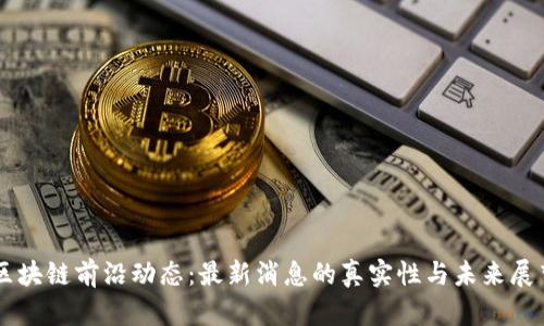 区块链前沿动态：最新消息的真实性与未来展望