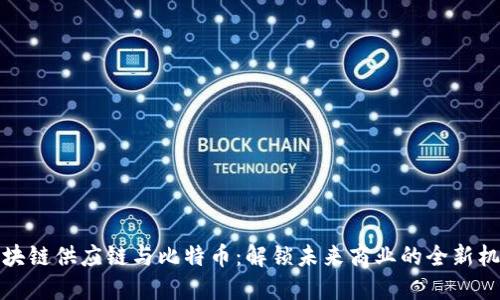 区块链供应链与比特币：解锁未来商业的全新机遇