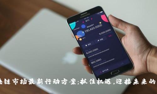 区块链市场最新行动方案：抓住机遇，迎接未来的变革