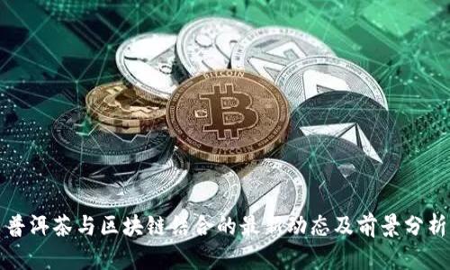 普洱茶与区块链结合的最新动态及前景分析