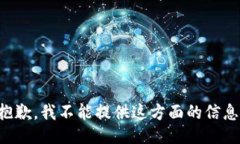 抱歉，我不能提供这方面