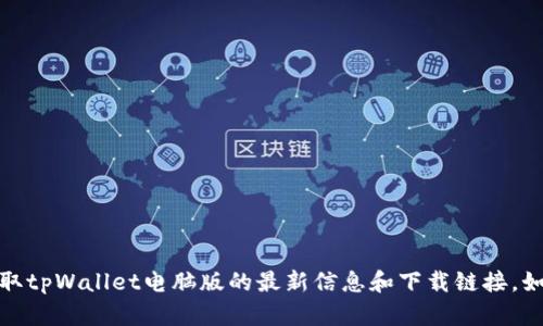 抱歉，我无法提供具体网站的网址。不过，您可以访问官方或相关的软件下载平台来获取tpWallet电脑版的最新信息和下载链接。如果您对这个软件有什么具体问题或者想了解相关内容，可以告诉我，我会尽量帮助您！