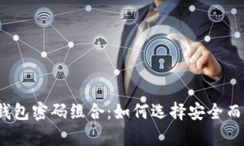:tpWallet钱包密码组合：如何选择安全而易记的密码