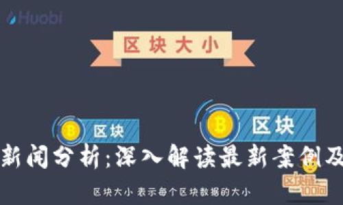 区块链新闻分析：深入解读最新案例及其影响