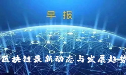 币圈区块链最新动态与发展趋势解析