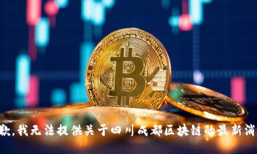 抱歉，我无法提供关于四川成都区块链的最新消息。