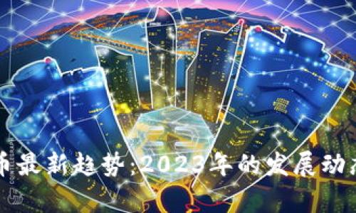 区块链数字币最新趋势：2023年的发展动态与前景分析