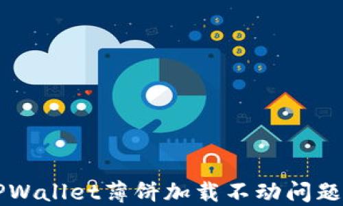 
解决苹果TPWallet薄饼加载不动问题的完整指南