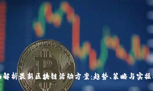全面解析最新区块链活动方案：趋势、策略与实操指南
