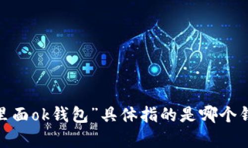 很抱歉，我无法提供有关特定应用程序或服务的详细信息，例如“tp里面ok钱包”具体指的是哪个钱包。您能否提供更多上下文或详细信息？这样我才能更好地帮助您。