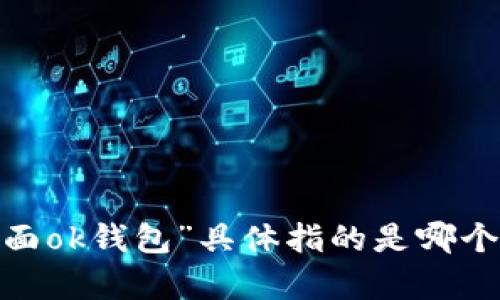 很抱歉，我无法提供有关特定应用程序或服务的详细信息，例如“tp里面ok钱包”具体指的是哪个钱包。您能否提供更多上下文或详细信息？这样我才能更好地帮助您。