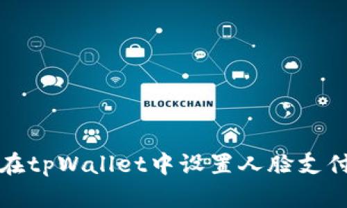 如何在tpWallet中设置人脸支付功能