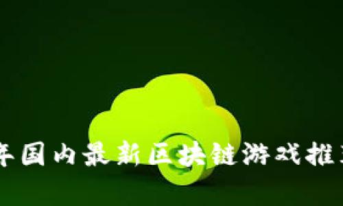 ziaoti2023年国内最新区块链游戏推荐与深度解析