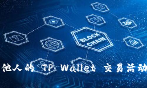 如何有效观察他人的 TP Wallet 交易活动与安全性分析