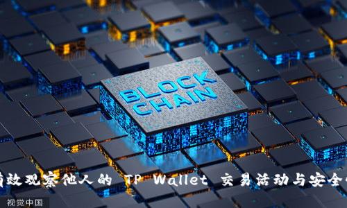 如何有效观察他人的 TP Wallet 交易活动与安全性分析