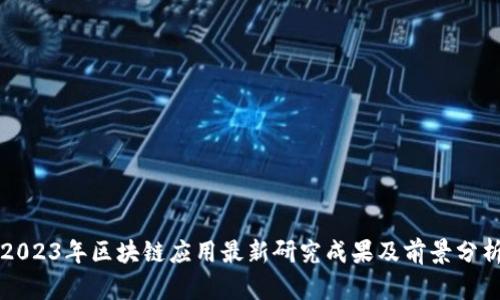 2023年区块链应用最新研究成果及前景分析