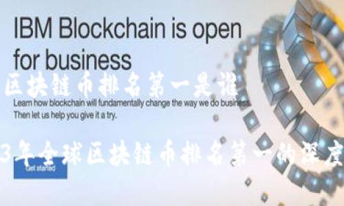 全球区块链币排名第一是谁

2023年全球区块链币排名第一的深度解析