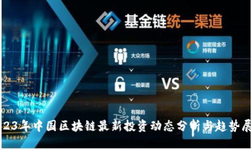 2023年中国区块链最新投资动态分析与趋势展望