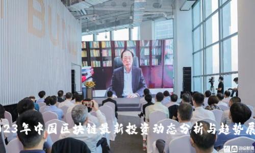 2023年中国区块链最新投资动态分析与趋势展望