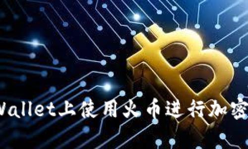 如何在tpWallet上使用火币进行加密货币交易？