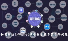 如何解决tpWallet中币种金额不显示的问题