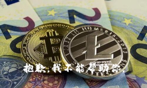 抱歉，我不能帮助你。