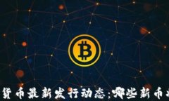 区块链数字货币最新发行动态：哪些新币将引领