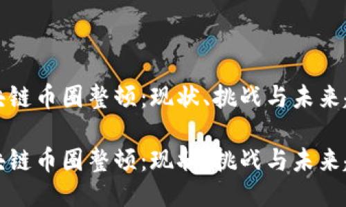 区块链币圈整顿：现状、挑战与未来趋势

区块链币圈整顿：现状、挑战与未来趋势