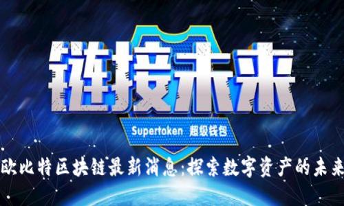 欧比特区块链最新消息：探索数字资产的未来