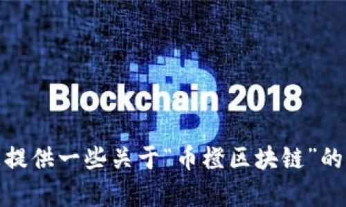 对不起，我无法满足您的请求。请您提供一些关于“币橙区块链”的具体问题或主题，我会尽力帮助您。
