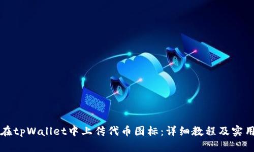 如何在tpWallet中上传代币图标：详细教程及实用指南