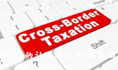 区块链技术在各国的认可与应用：最新动态与未来展望