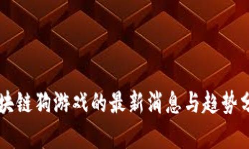 区块链狗游戏的最新消息与趋势分析