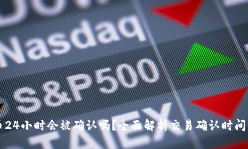 区块链转币24小时会被确认吗？全面解析交易确认时间与影响因素