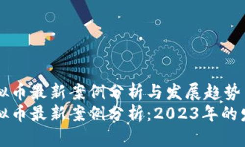 区块链虚拟币最新案例分析与发展趋势
区块链虚拟币最新案例分析：2023年的发展与趋势