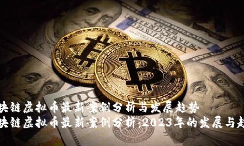 区块链虚拟币最新案例分析与发展趋势
区块链虚拟币最新案例分析：2023年的发展与趋势