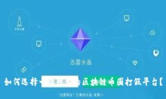 如何选择一个可靠的区块链币圈打假平台？