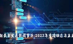 区块链最新发展新闻事件：2023年重磅动态与未来