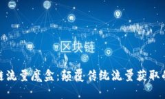 最新区块链流量魔盒：颠覆传统流量获取的创新