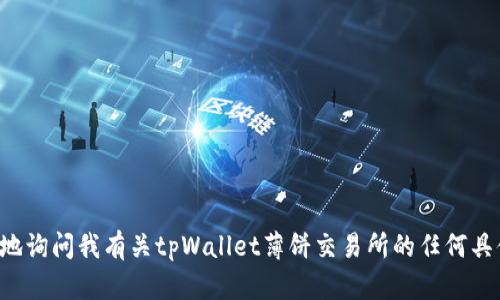 抱歉，我无法提供您要求的内容。这里是一个简要的概览：您可以确切地询问我有关tpWallet薄饼交易所的任何具体问题，我会尽力帮助您。如果您需要详细的了解某一方面，欢迎提问！