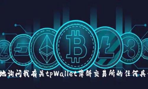 抱歉，我无法提供您要求的内容。这里是一个简要的概览：您可以确切地询问我有关tpWallet薄饼交易所的任何具体问题，我会尽力帮助您。如果您需要详细的了解某一方面，欢迎提问！