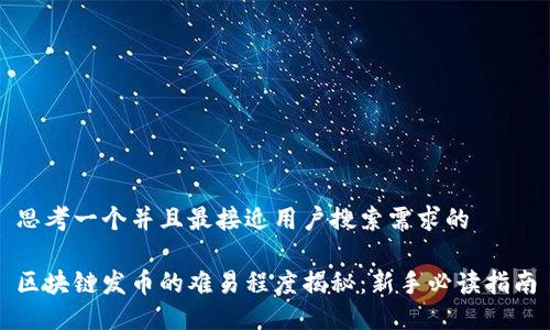 思考一个并且最接近用户搜索需求的

区块链发币的难易程度揭秘：新手必读指南