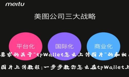 下面是您要求的关于“tpWallet怎么上传图片”的和相关内容。

tpWallet图片上传教程：一步步教你怎么在tpWallet上上传图片