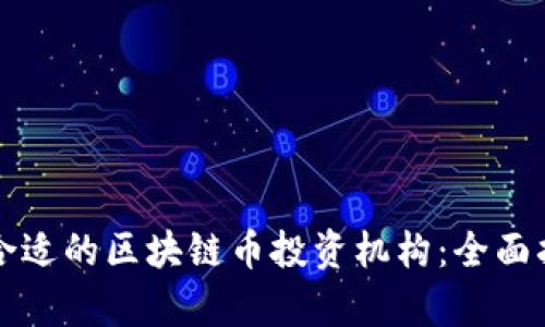 如何选择合适的区块链币投资机构：全面指南与分析