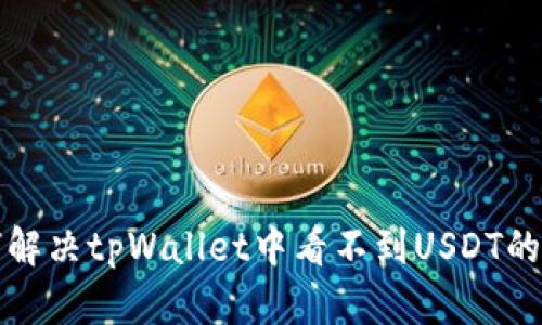 如何解决tpWallet中看不到USDT的问题